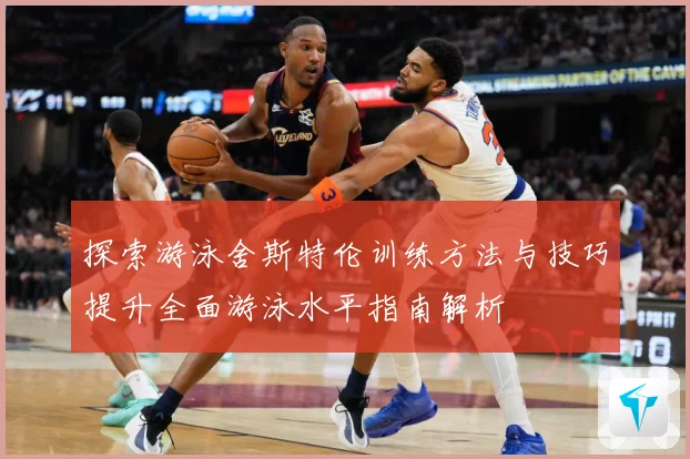 探索游泳舍斯特伦训练方法与技巧提升全面游泳水平指南解析