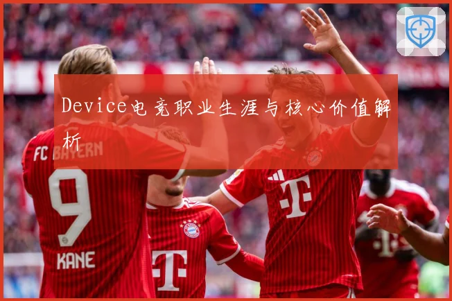 Device电竞职业生涯与核心价值解析