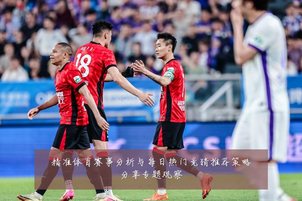 精准体育赛事分析与每日热门竞猜推荐策略分享专题观察