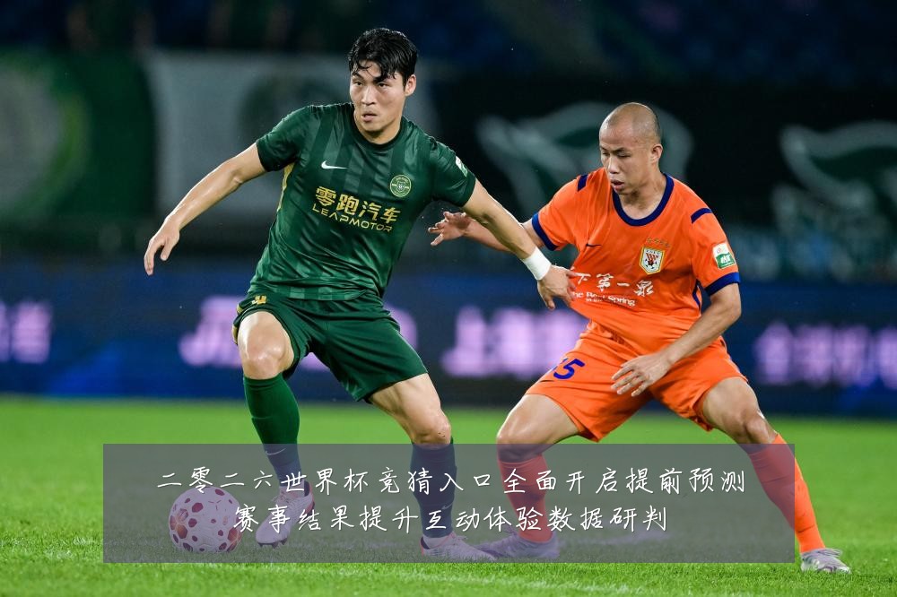 二零二六世界杯竞猜入口全面开启提前预测赛事结果提升互动体验数据研判
